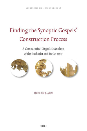 Finding the Synoptic Gospels’ Construction Process: A Comparative-Linguistic Analysis of the Eucharist and Its Co-texts (Linguistic Biblical Studies, 26)