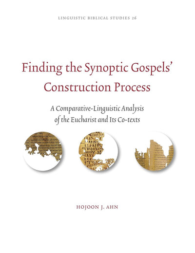 Finding the Synoptic Gospels’ Construction Process: A Comparative-Linguistic Analysis of the Eucharist and Its Co-texts (Linguistic Biblical Studies, 26)