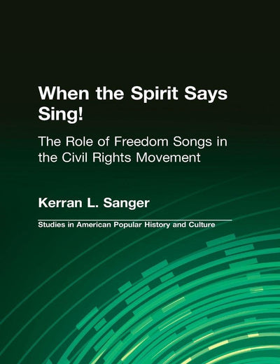 When the Spirit Says Sing! : The Role of Freedom Songs in the Civil Rights Movement (Garland Studies in American Popular History and Culture)