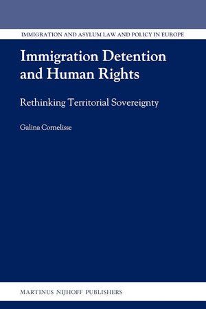 Immigration Detention and Human Rights: Rethinking Territorial Sovereignty (Immigration and Asylum Law and Policy in Europe, 19)