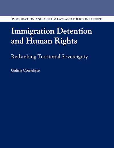 Immigration Detention and Human Rights: Rethinking Territorial Sovereignty (Immigration and Asylum Law and Policy in Europe, 19)