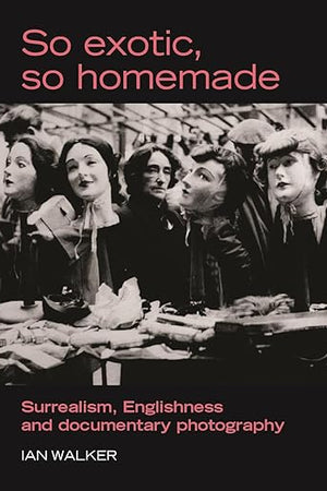 So exotic, so homemade: Surrealism, Englishness and documentary photography (The Critical Image)