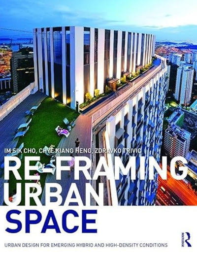 Re-Framing Urban Space: Urban Design for Emerging Hybrid and High-Density Conditions