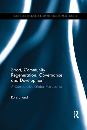 Sport, Community Regeneration, Governance and Development: A comparative global perspective (Routledge Research in Sport, Culture and Society)