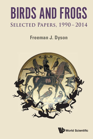 BIRDS AND FROGS: SELECTED PAPERS OF FREEMAN DYSON, 1990-2014