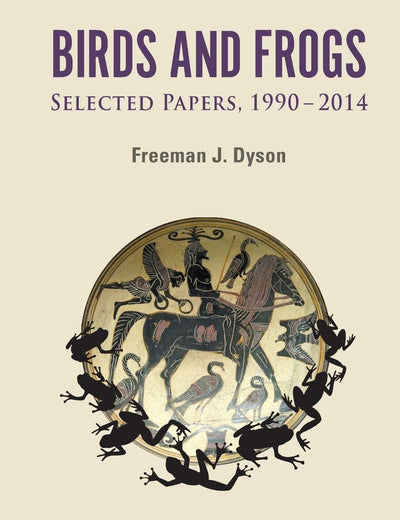 BIRDS AND FROGS: SELECTED PAPERS OF FREEMAN DYSON, 1990-2014