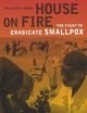 House on Fire: The Fight to Eradicate Smallpox (California/Milbank Books on Health and the Public) (Volume 21)