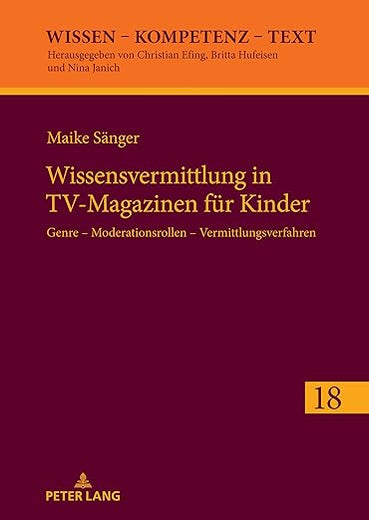 Wissensvermittlung in TV-Magazinen für Kinder: Genre – Moderationsrollen – Vermittlungsverfahren (Wissen – Kompetenz – Text) (German Edition)