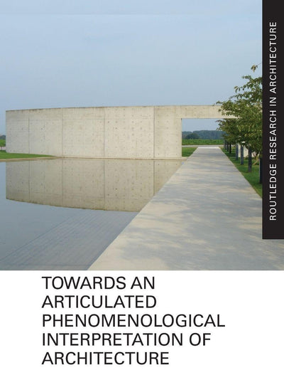 Towards an Articulated Phenomenological Interpretation of Architecture (Routledge Research in Architecture)