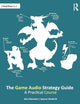 The Game Audio Strategy Guide: A Practical Course