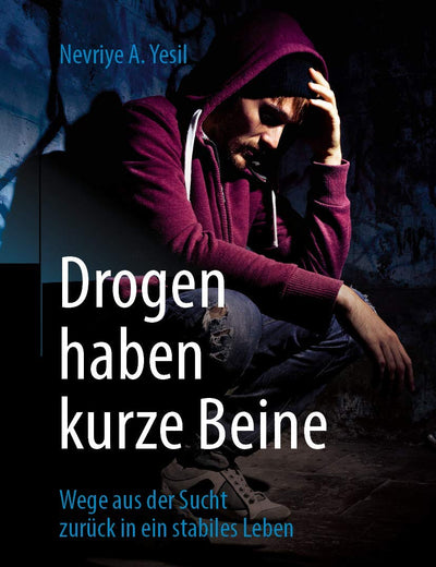 Drogen haben kurze Beine: Wege aus der Sucht zurück in ein stabiles Leben (German Edition)