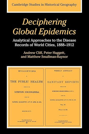 Deciphering Global Epidemics: Analytical Approaches to the Disease Records of World Cities, 1888–1912 (Cambridge Studies in Historical Geography, Series Number 26)
