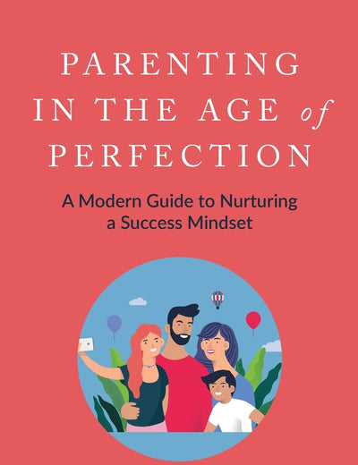 Parenting In the Age of Perfection: A Modern Guide To Nurturing a Success Mindset