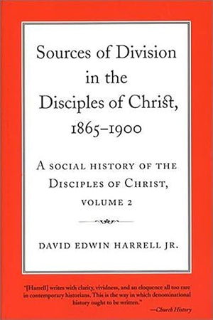 Sources of Division in the Disciples of Christ, 1865-1900: A Social History of the Disciples of Christ, Volume 2 (Volume 2) (Religion and American Culture)