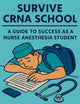 Survive CRNA School: Guide to Success as a Nurse Anesthesia Student (CRNA Student Survival)