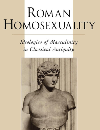Roman Homosexuality: Ideologies of Masculinity in Classical Antiquity (Ideologies of Desire)