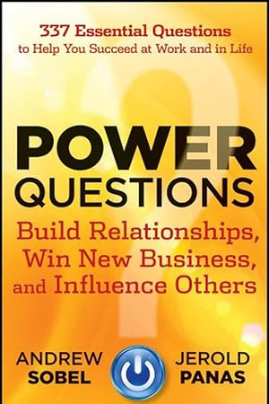 Power Questions: Build Relationships, Win New Business, and Influence Others