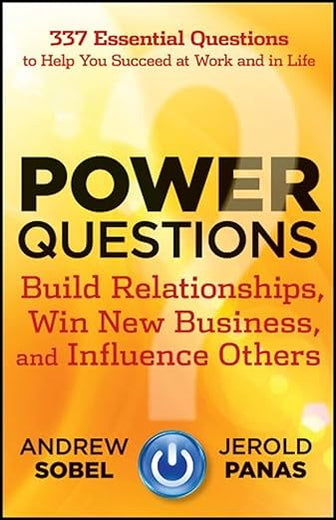 Power Questions: Build Relationships, Win New Business, and Influence Others