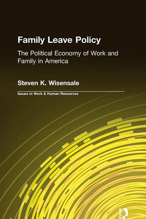Family Leave Policy: The Political Economy of Work and Family in America: The Political Economy of Work and Family in America (Issues in Work and Human Resources (Hardcover))