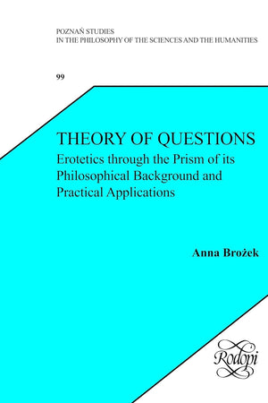 Theory of Questions: Erotetics through the Prism of its Philosophical Background and Practical Applications (Polish Analytical Philosophy, 99)