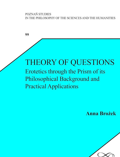 Theory of Questions: Erotetics through the Prism of its Philosophical Background and Practical Applications (Polish Analytical Philosophy, 99)
