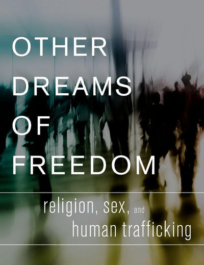 Other Dreams of Freedom: Religion, Sex, and Human Trafficking (AAR Academy Series)