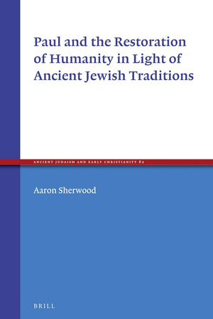 Paul and the Restoration of Humanity in Light of Ancient Jewish Traditions (Ancient Judaism and Early Christianity, 82)