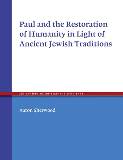 Paul and the Restoration of Humanity in Light of Ancient Jewish Traditions (Ancient Judaism and Early Christianity, 82)