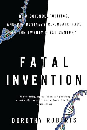 Fatal Invention: How Science, Politics, and Big Business Re-create Race in the Twenty-first Century