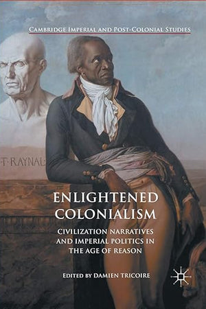 Enlightened Colonialism: Civilization Narratives and Imperial Politics in the Age of Reason (Cambridge Imperial and Post-Colonial Studies)
