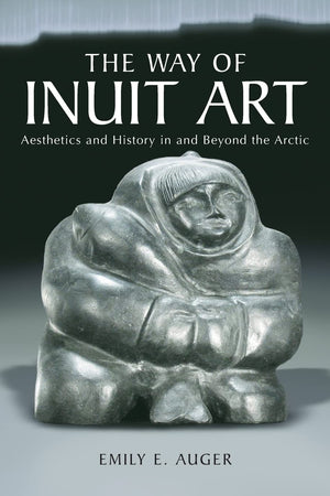 The Way of Inuit Art: Aesthetics and History in and Beyond the Arctic