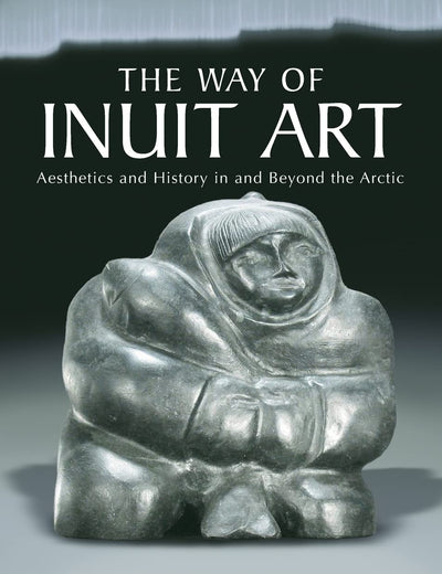 The Way of Inuit Art: Aesthetics and History in and Beyond the Arctic