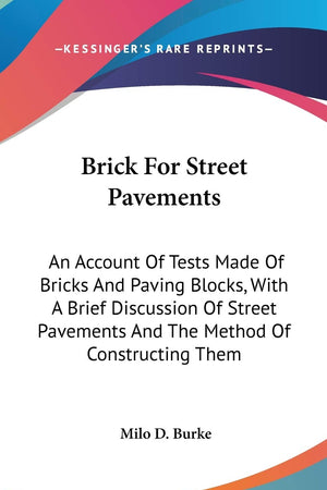 Brick For Street Pavements: An Account of Tests Made of Bricks and Paving Blocks, With a Brief Discussion of Street Pavements and the Method of Constructing Them