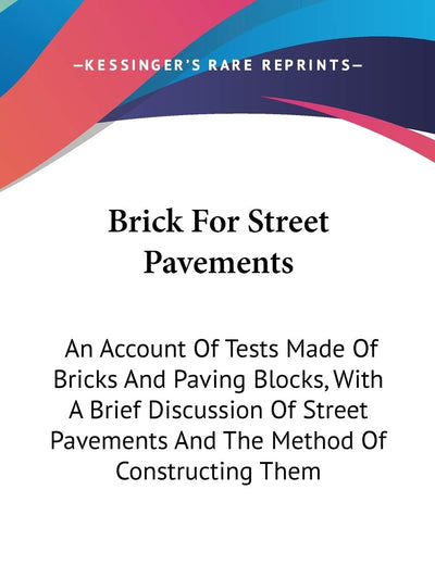 Brick For Street Pavements: An Account of Tests Made of Bricks and Paving Blocks, With a Brief Discussion of Street Pavements and the Method of Constructing Them