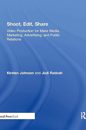 Shoot, Edit, Share: Video Production for Mass Media, Marketing, Advertising, and Public Relations