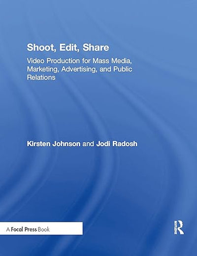 Shoot, Edit, Share: Video Production for Mass Media, Marketing, Advertising, and Public Relations