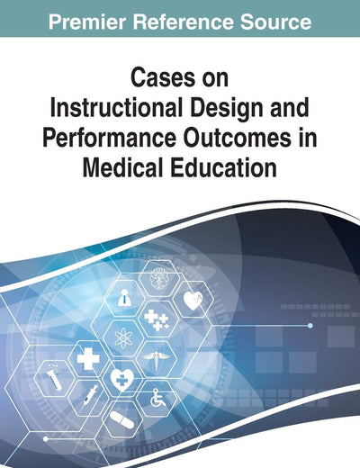 Cases on Instructional Design and Performance Outcomes in Medical Education (Advances in Medical Education, Research, and Ethics)