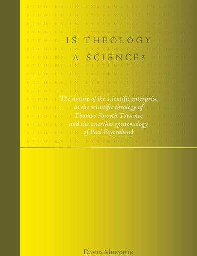 Is theology a science?: The nature of the scientific enterprise in the scientific theology of Thomas Forsyth Torrance and the anarchic epistemology of ... (Studies in Systematic Theology, 7)