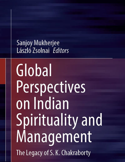 Global Perspectives on Indian Spirituality and Management: The Legacy of S.K. Chakraborty