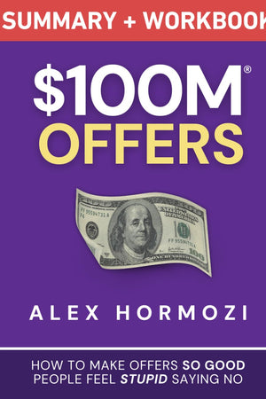 $100M Offers Summary and Workbook: How To Make Offers So Good People Feel Stupid Saying No (Acquisition.com $100M Series)