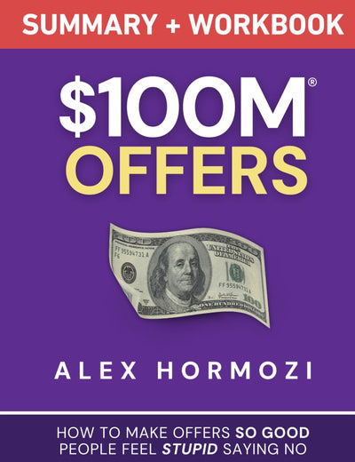 $100M Offers Summary and Workbook: How To Make Offers So Good People Feel Stupid Saying No (Acquisition.com $100M Series)