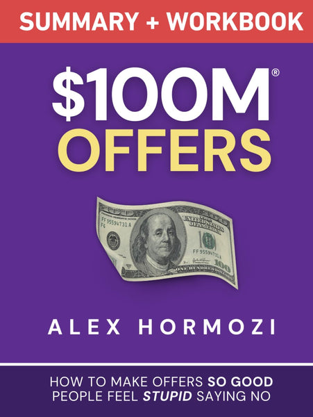 $100M Offers Summary and Workbook: How To Make Offers So Good People Feel Stupid Saying No (Acquisition.com $100M Series)