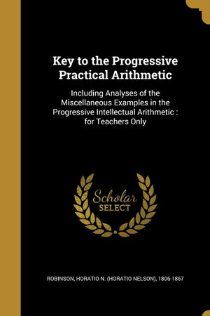 Key to the Progressive Practical Arithmetic: Including Analyses of the Miscellaneous Examples in the Progressive Intellectual Arithmetic : for Teachers Only