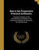 Key to the Progressive Practical Arithmetic: Including Analyses of the Miscellaneous Examples in the Progressive Intellectual Arithmetic : for Teachers Only