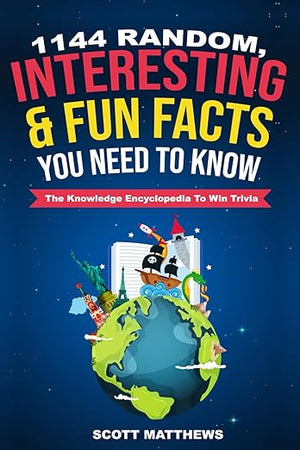 1144 Random, Interesting & Fun Facts You Need To Know - The Knowledge Encyclopedia To Win Trivia (Amazing World Facts Book)