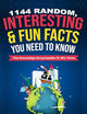 1144 Random, Interesting & Fun Facts You Need To Know - The Knowledge Encyclopedia To Win Trivia (Amazing World Facts Book)