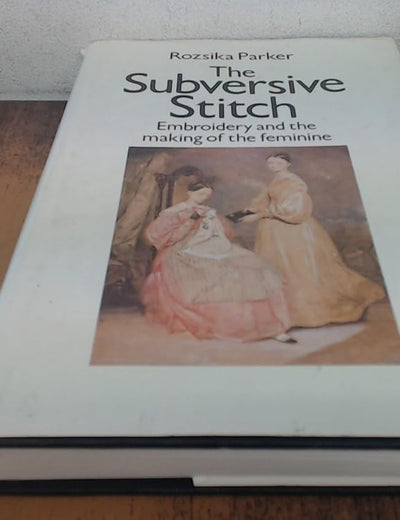 The Subversive Stitch: Embroidery and the Making of the Feminine