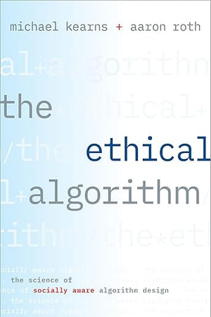 The Ethical Algorithm: The Science of Socially Aware Algorithm Design