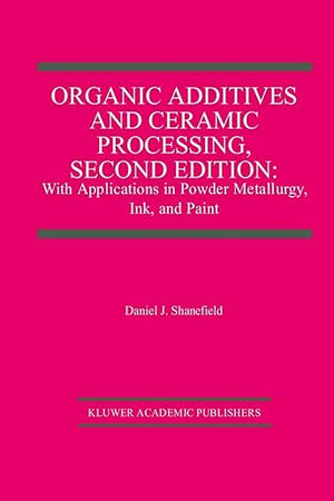 Organic Additives and Ceramic Processing, Second Edition: With Applications in Powder Metallurgy, Ink, and Paint