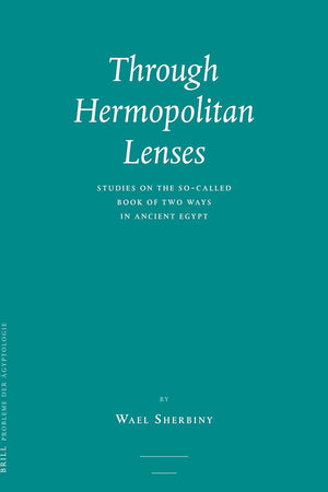 Through Hermopolitan Lenses: Studies on the So-called Book of Two Ways in Ancient Egypt (Probleme der Ägyptologie, 33)